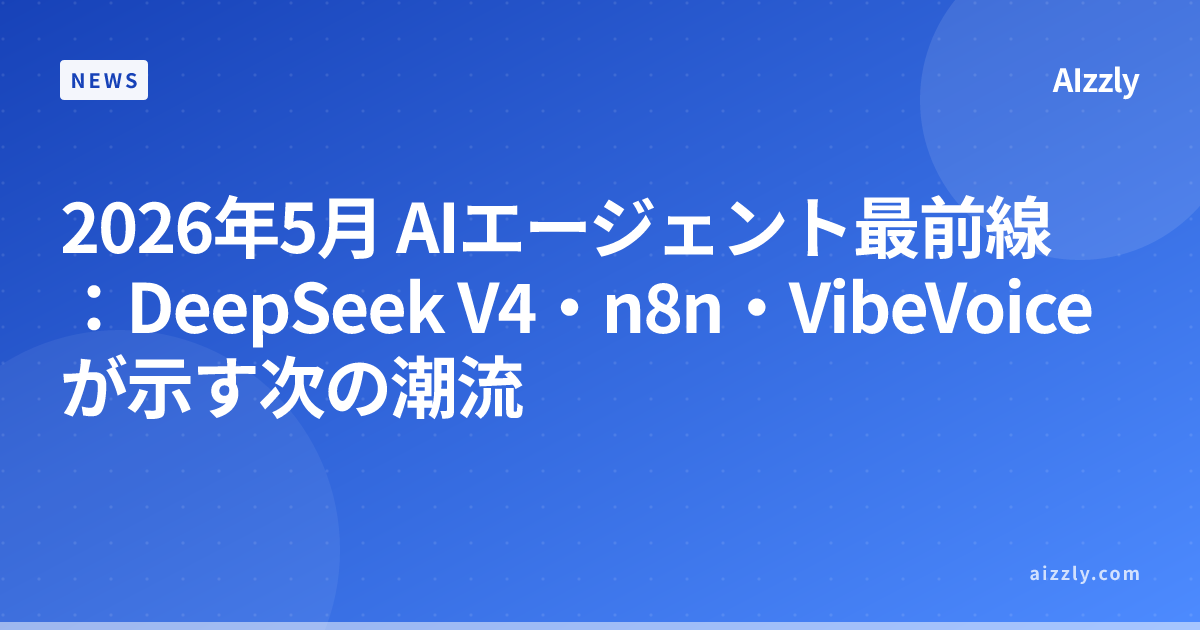 2026年5月 AIエージェント最前線：DeepSeek V4・n8n・VibeVoiceが示す次の潮流