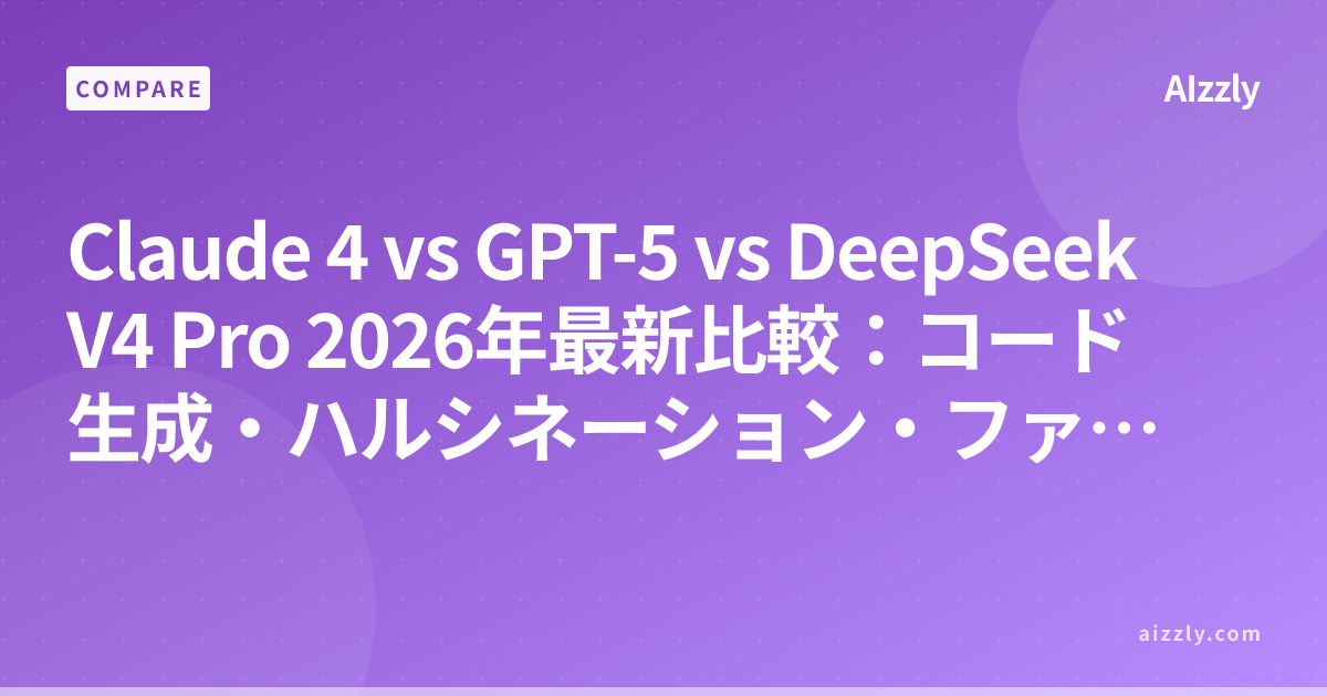 Claude 4 vs GPT-5 vs DeepSeek V4 Pro 2026年最新比較：コード生成・ハルシネーション・ファインチューニング