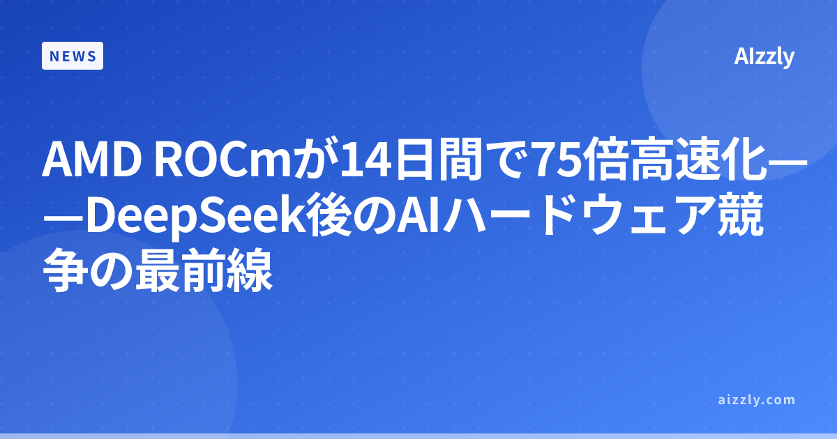 AMD ROCmが14日間で75倍高速化——DeepSeek公開後のAIハードウェア競争の最新動向
