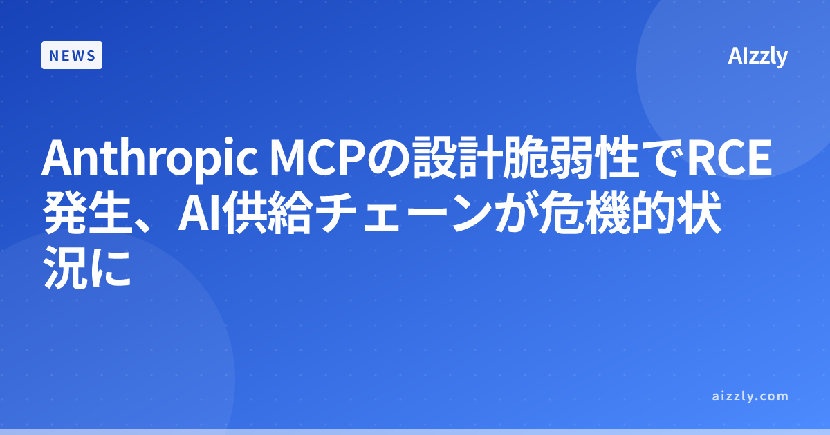 Anthropic MCPの設計脆弱性でRCE発生、AI供給チェーンが危機的状況に