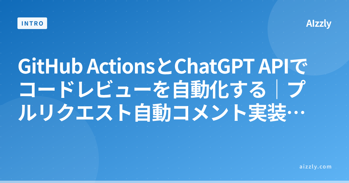 GitHub ActionsとChatGPT APIでコードレビューを自動化する｜プルリクエスト自動コメント実装【2026年版】
