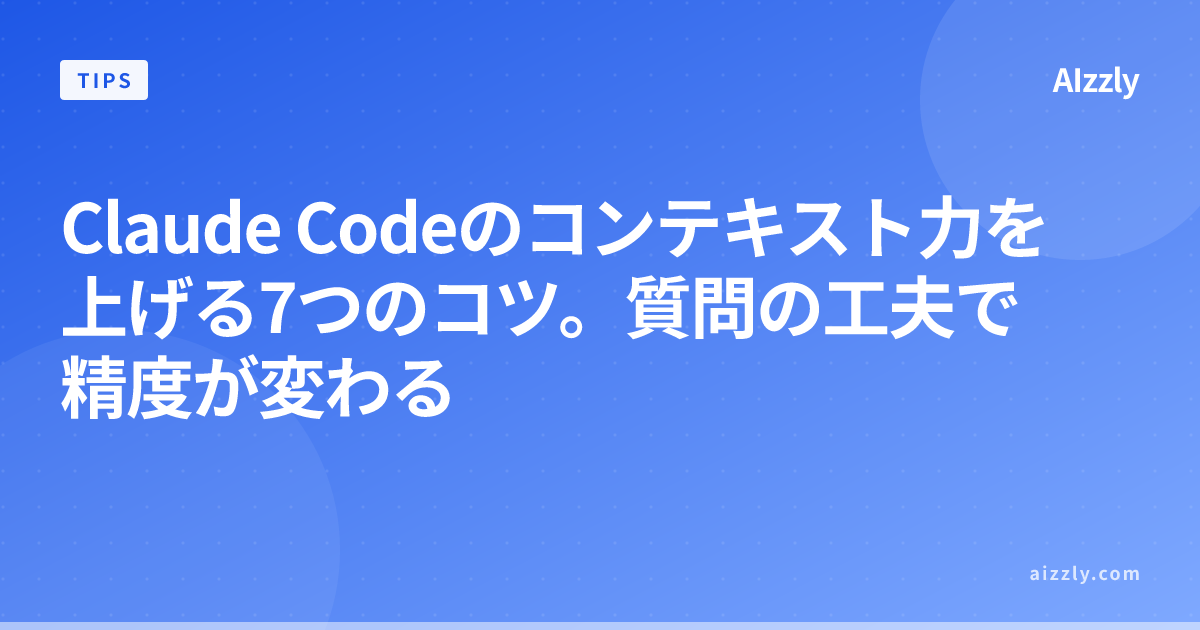 Claude Codeのコンテキスト力を上げる7つのコツ。質問の工夫で精度が変わる