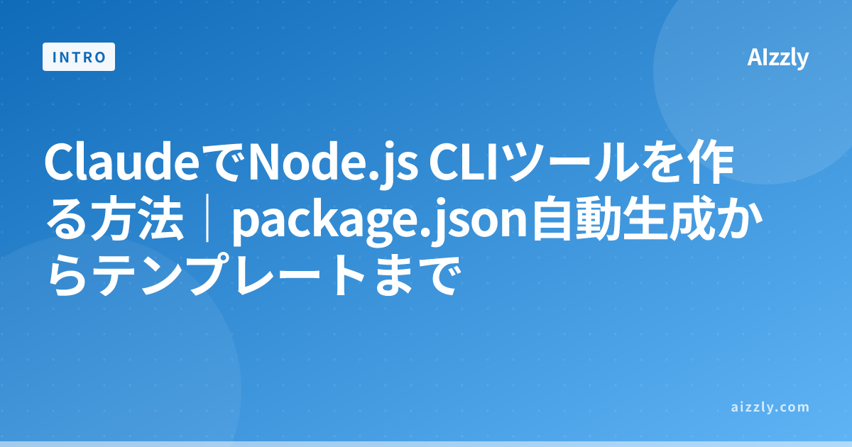 ClaudeでNode.js CLIツールを作る方法｜package.json自動生成からテンプレートまで