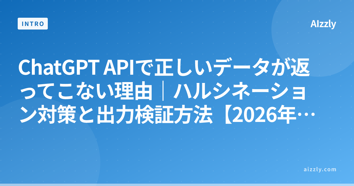 ChatGPT APIで正しいデータが返ってこない理由｜ハルシネーション対策と出力検証方法【2026年版】