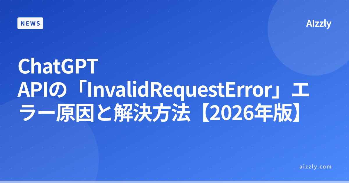 ChatGPT APIの「InvalidRequestError」エラー原因と解決方法【2026年版】