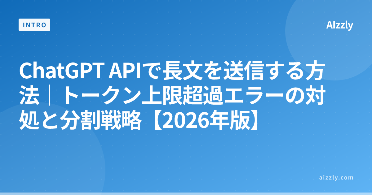 ChatGPT APIで長文を送信する方法｜トークン上限超過エラーの対処と分割戦略【2026年版】