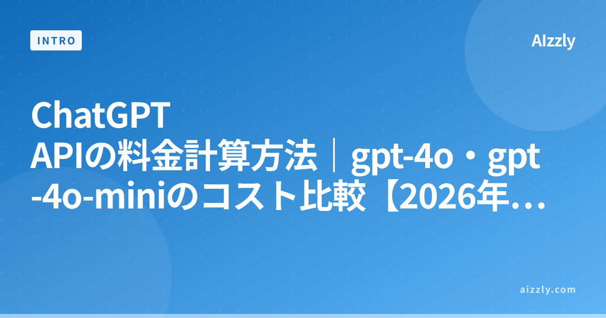 ChatGPT APIの料金計算方法｜gpt-4o・gpt-4o-miniのコスト比較【2026年版】