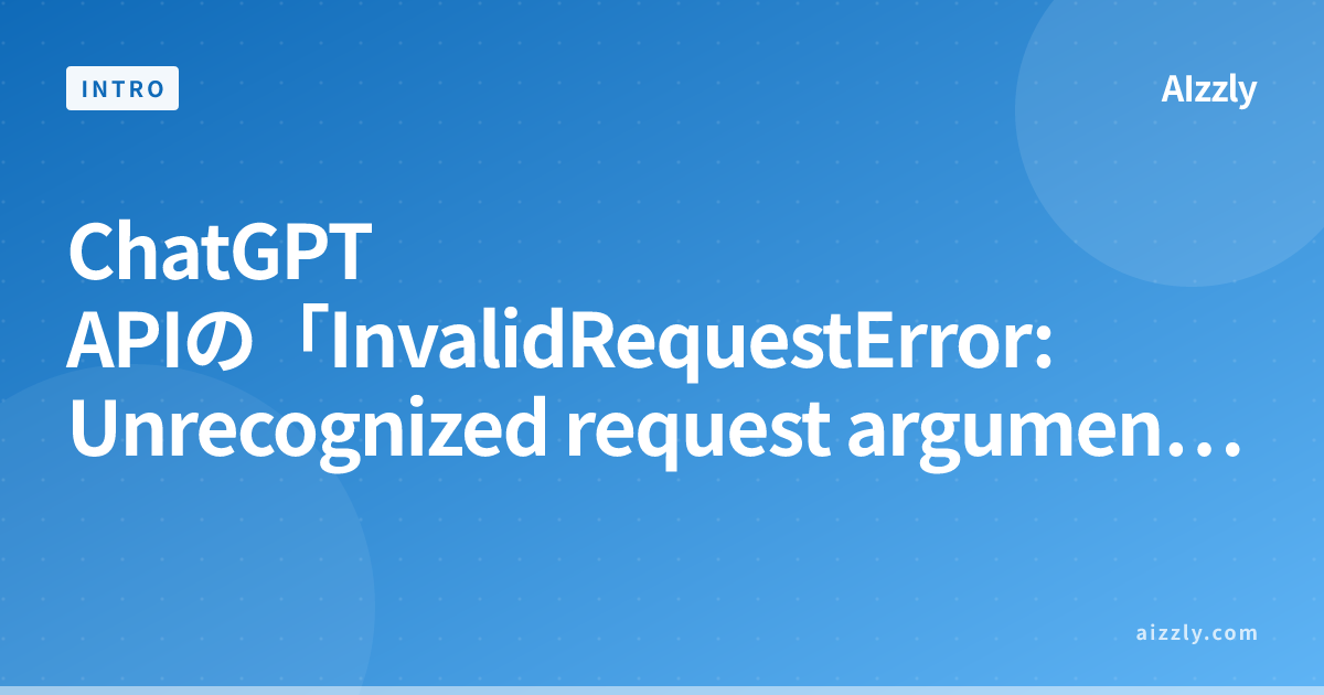 ChatGPT APIの「InvalidRequestError: Unrecognized request argument」エラー原因と解決方法