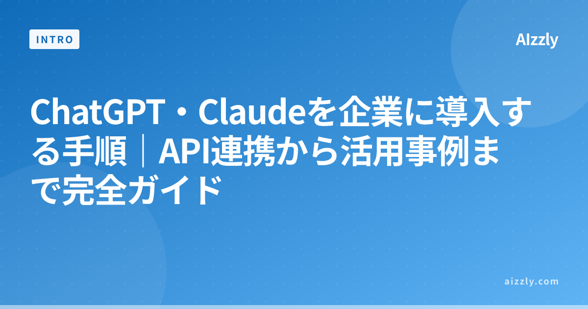 ChatGPT・Claudeを企業に導入する手順｜API連携から活用事例まで完全ガイド