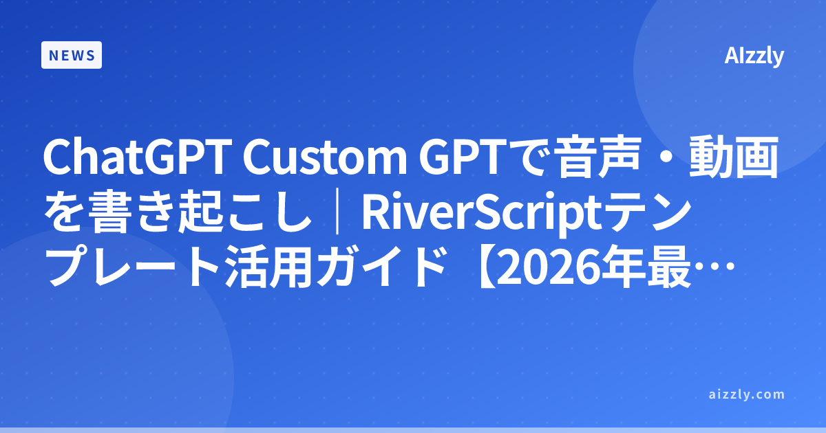 ChatGPT Custom GPTで音声・動画を書き起こし｜RiverScriptテンプレート活用ガイド【2026年最新】