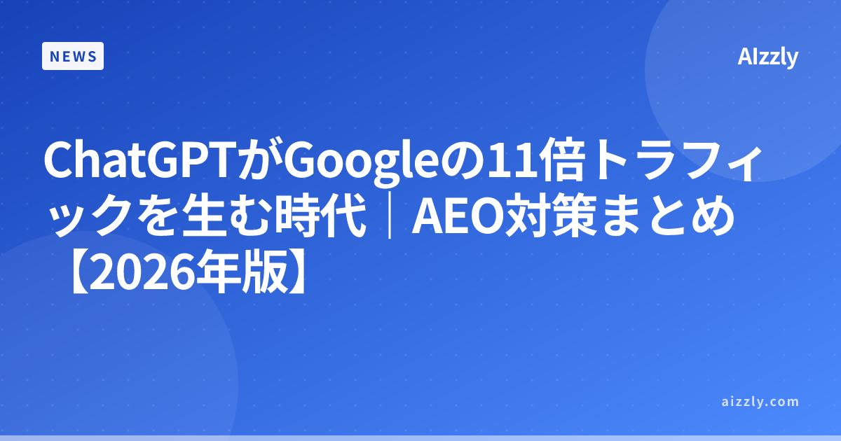 ChatGPTがGoogleの11倍トラフィックを生む時代｜AEO対策まとめ【2026年版】