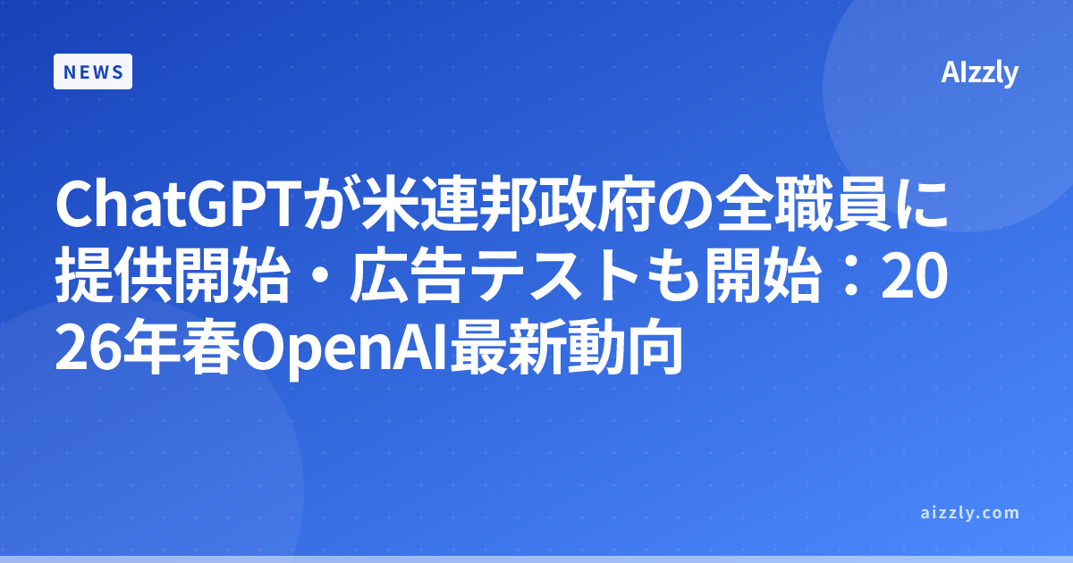 ChatGPTが米連邦政府の全職員に提供開始・広告テストも開始：2026年春OpenAI最新動向