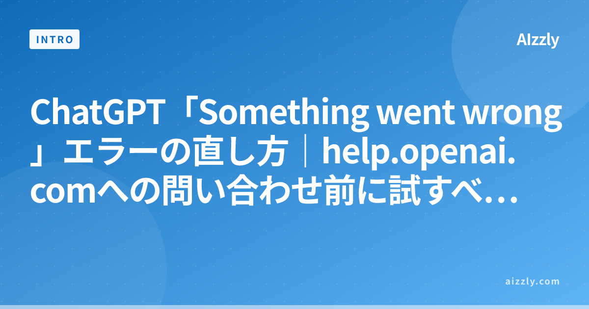 ChatGPT「Something went wrong」エラーの直し方｜help.openai.comへの問い合わせ前に試すべき対処法まとめ【2026年5月版】