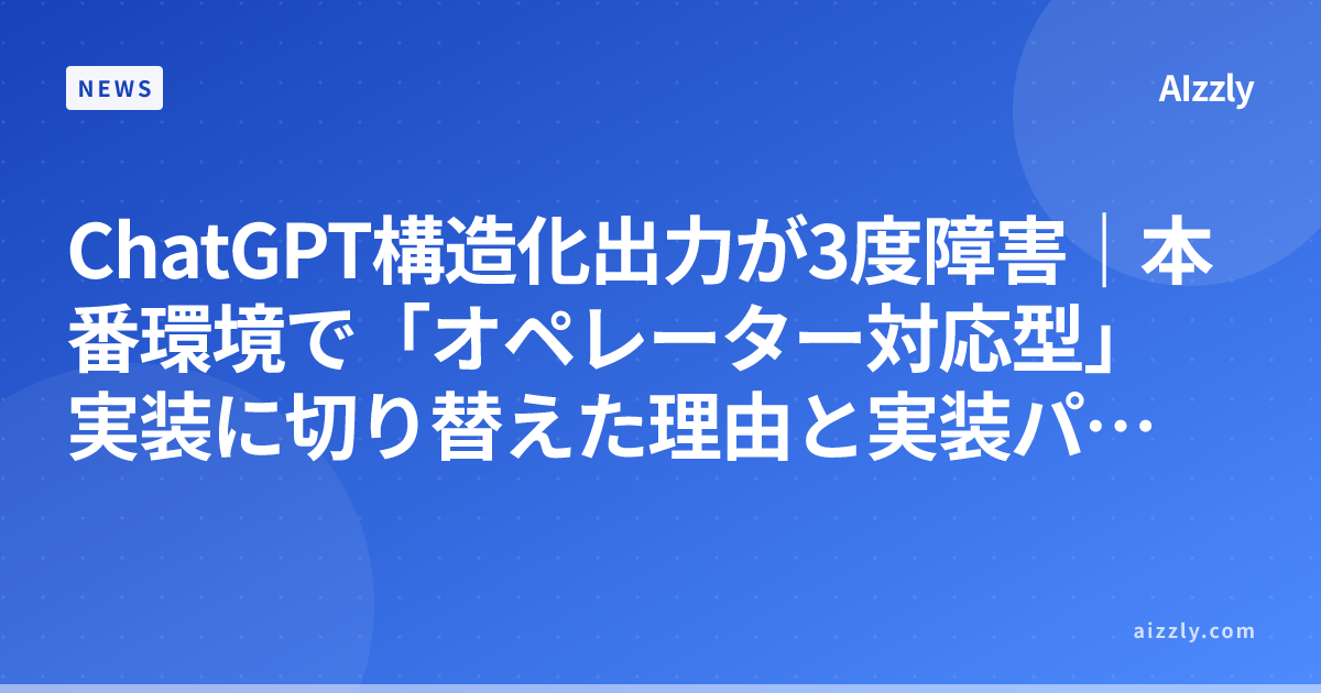 ChatGPT構造化出力が3度障害｜本番環境で「オペレーター対応型」実装に切り替えた理由と実装パターン