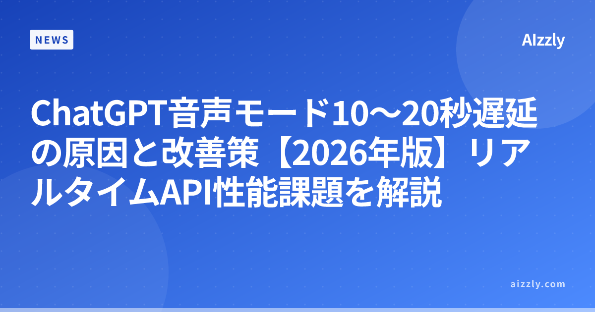 ChatGPT音声モード10～20秒遅延の原因と改善策【2026年版】リアルタイムAPI性能課題を解説