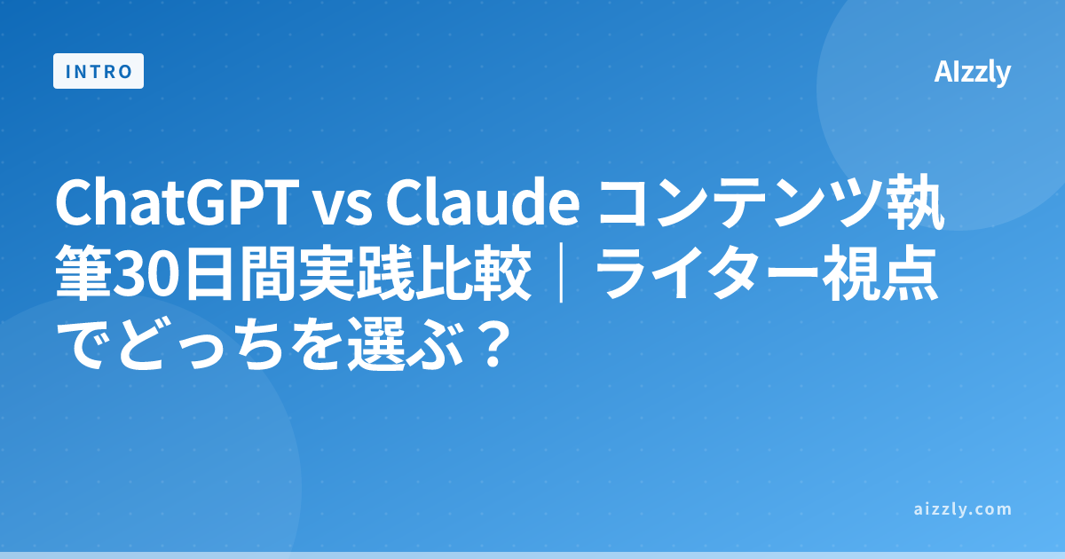 ChatGPT vs Claude コンテンツ執筆30日間実践比較｜ライター視点でどっちを選ぶ？