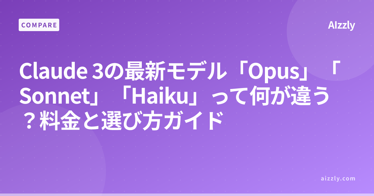 Claude 3の最新モデル「Opus」「Sonnet」「Haiku」って何が違う？料金と選び方ガイド