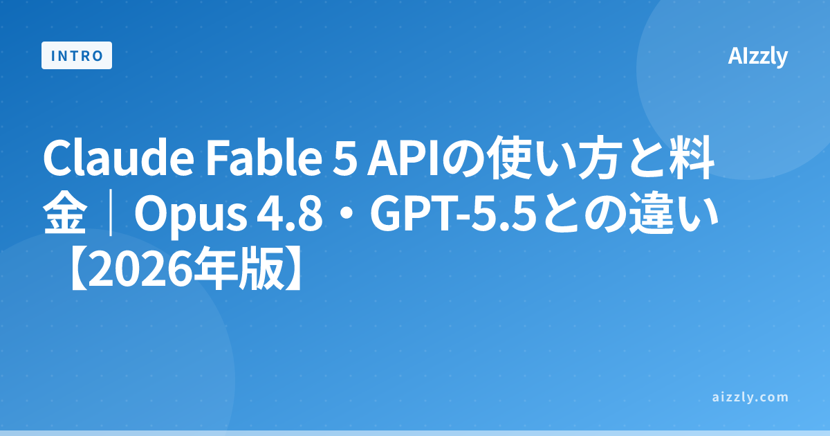 Claude Fable 5 APIの使い方と料金｜Opus 4.8・GPT-5.5との違い【2026年版】