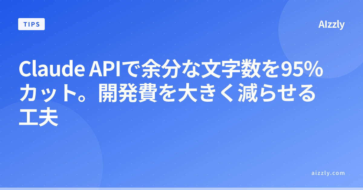 Claude APIで余分な文字数を95%カット。開発費を大きく減らせる工夫