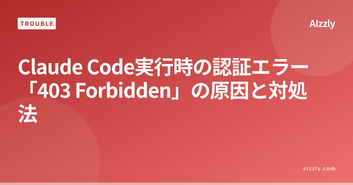 Claude Code「403 Forbidden」エラーの原因と解決方法 - 認可エラーの対処法
