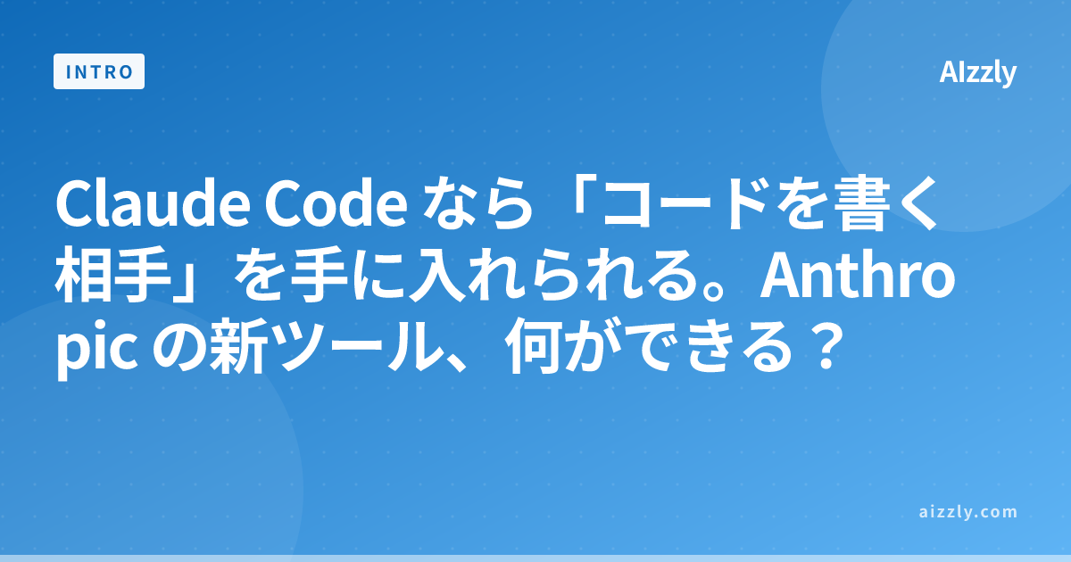 Claude Code なら「コードを書く相手」を手に入れられる。Anthropic の新ツール、何ができる？
