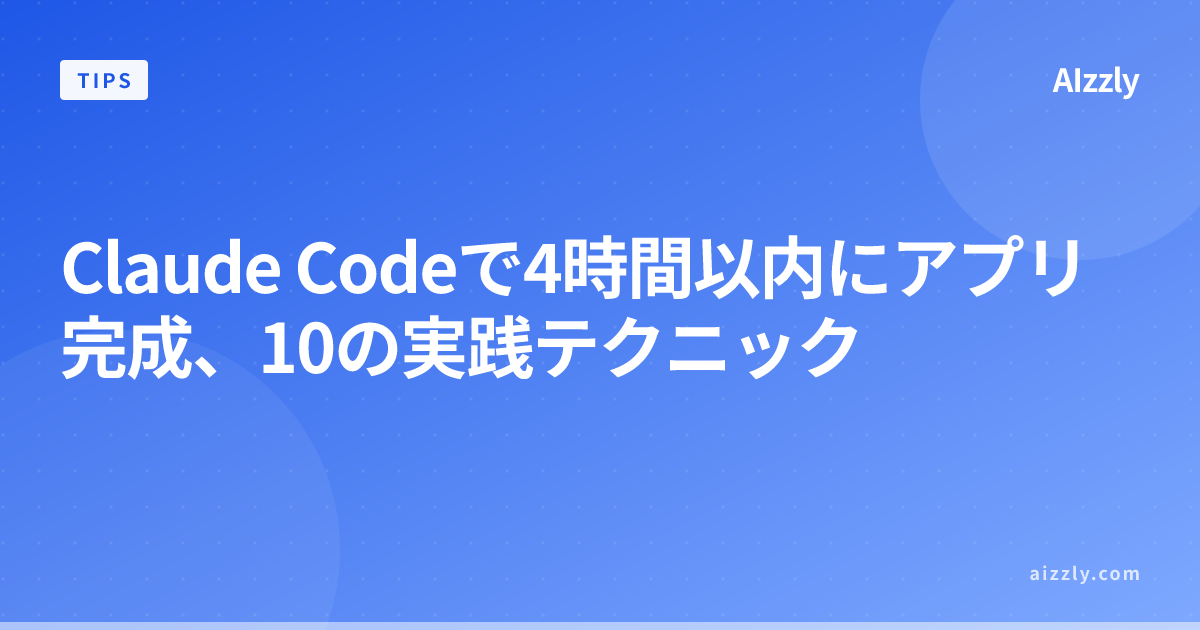 Claude Codeで4時間以内にアプリ完成、10の実践テクニック