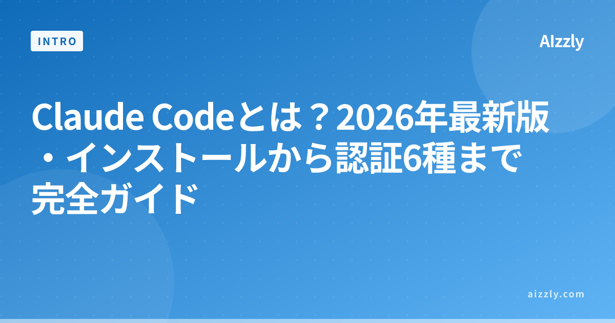 Claude Codeとは？2026年最新版・インストールから認証6種まで完全ガイド