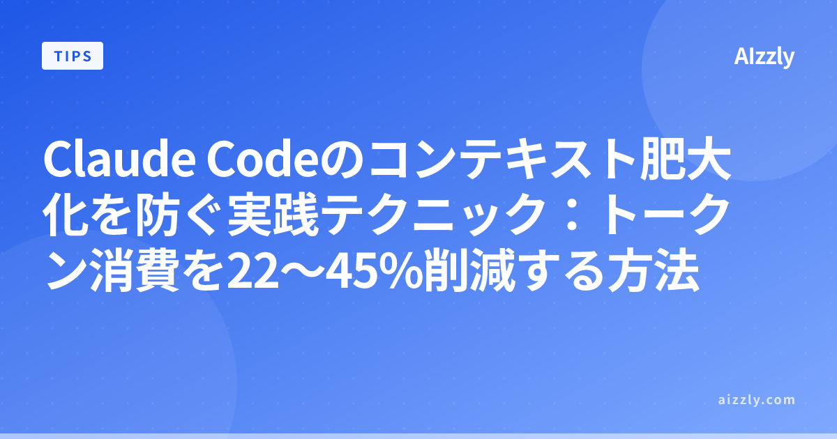 Claude Codeのコンテキスト肥大化を防ぐ実践テクニック：トークン消費を22〜45%削減する方法