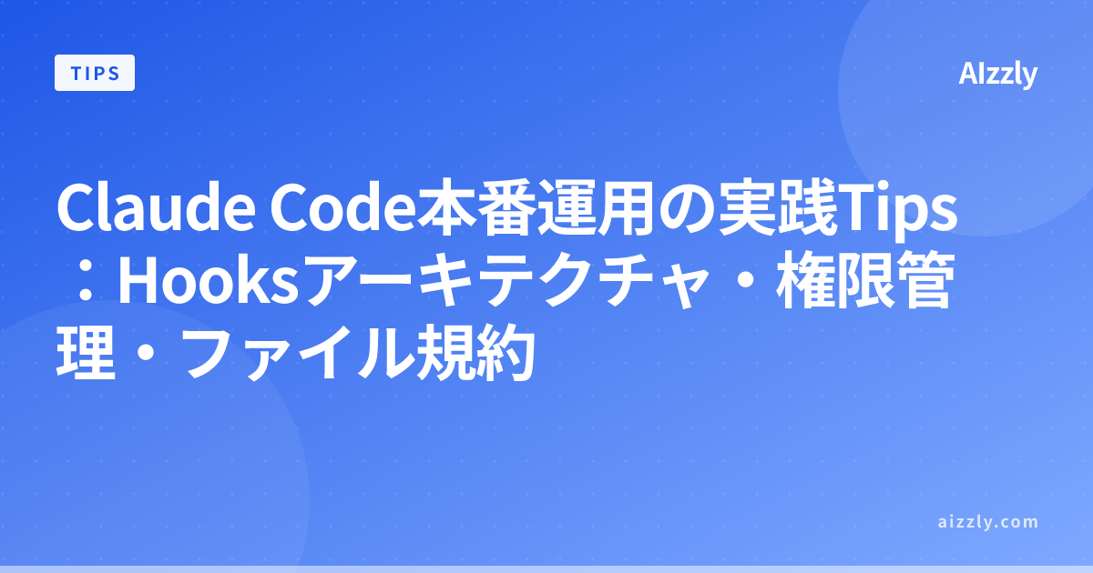 Claude Code本番運用の実践Tips：Hooksアーキテクチャ・権限管理・ファイル規約
