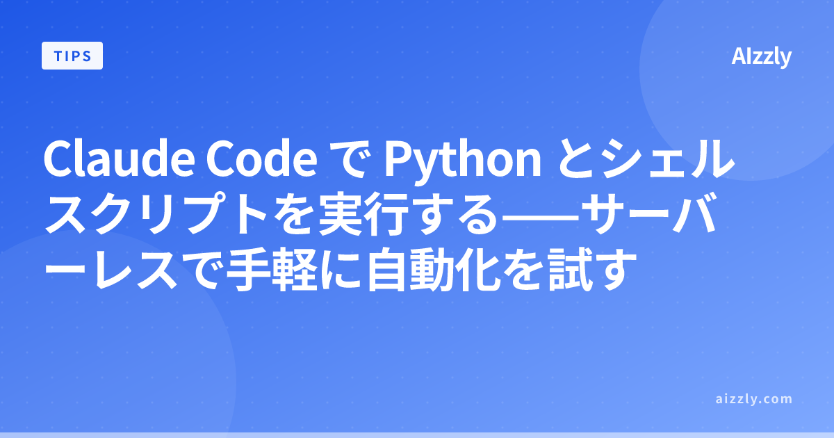 Claude Code で Python・シェルスクリプトを実行する方法——自動化コードをサーバーレスで試す