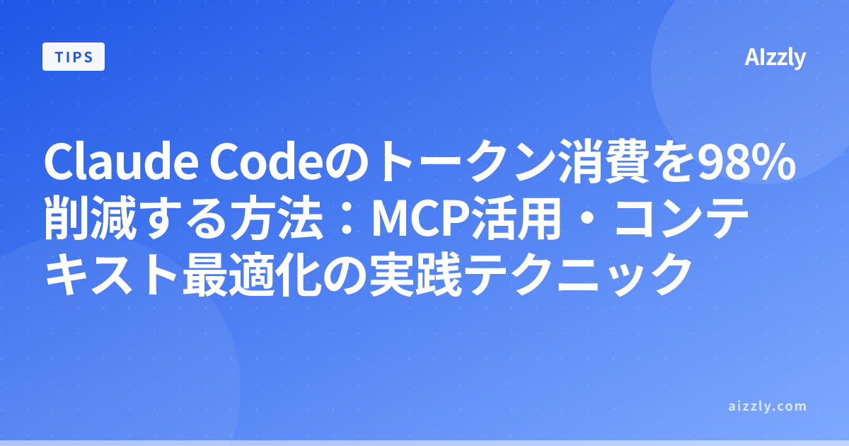 Claude Codeのトークン消費を98%削減する方法：MCP活用・コンテキスト最適化の実践テクニック