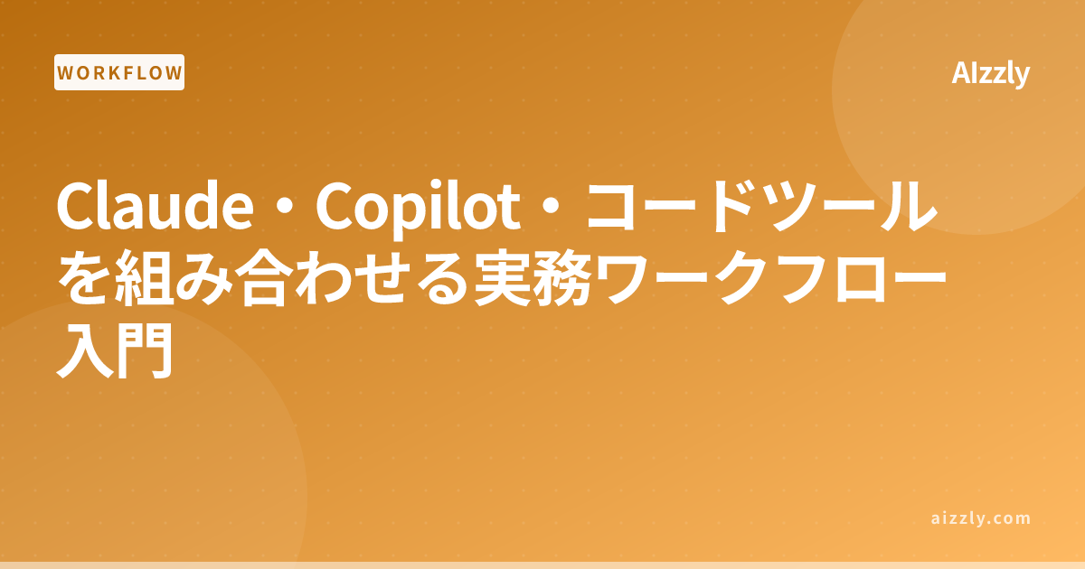 Claude・Copilot・コードツールを組み合わせる実務ワークフロー入門