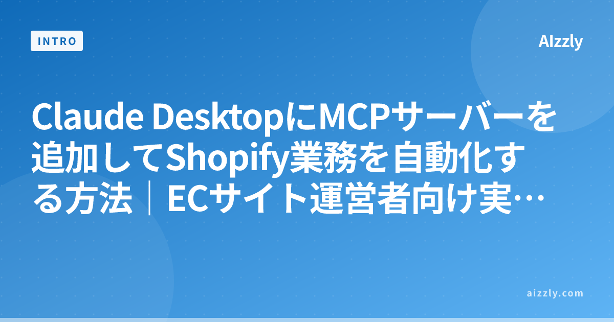 Claude DesktopにMCPサーバーを追加してShopify業務を自動化する方法｜ECサイト運営者向け実践ガイド【2026年版】