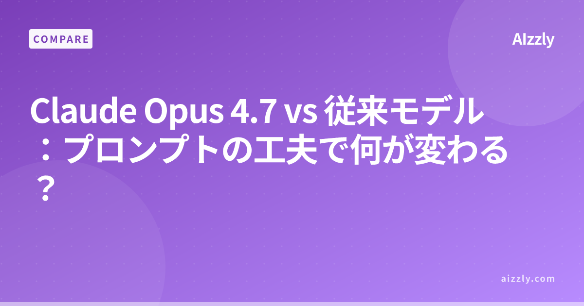 Claude Opus 4.7 vs 従来モデル：プロンプトの工夫で何が変わる？