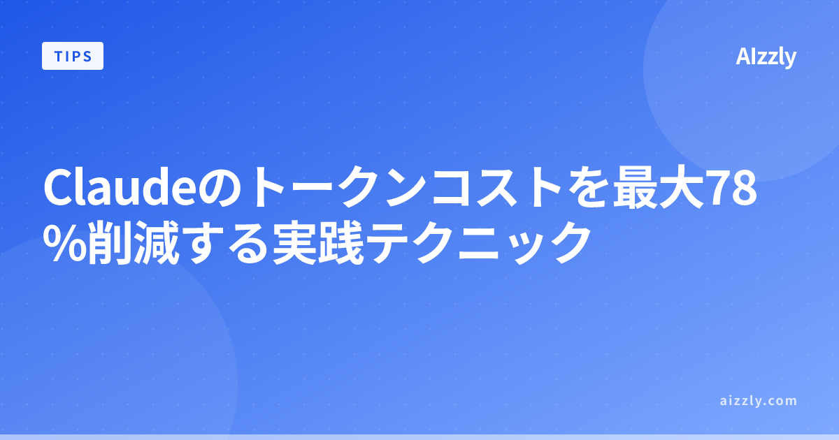 Claudeのトークンコストを最大78%削減する実践テクニック