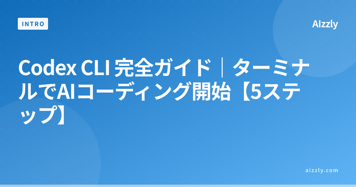 Codex CLI 完全ガイド｜ターミナルでAIコーディング開始【5ステップ】