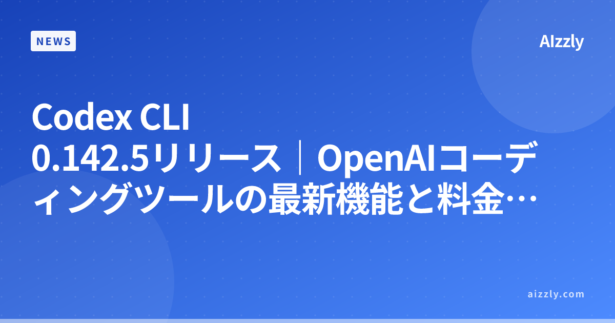 Codex CLI 0.142.5リリース｜OpenAIコーディングツールの最新機能と料金体系【2026年版】