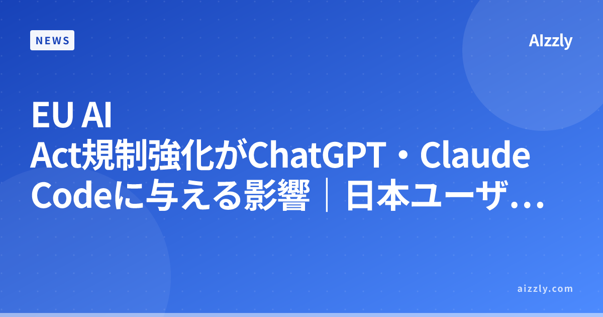 EU AI Act規制強化がChatGPT・Claude Codeに与える影響｜日本ユーザーの対応ポイント【2026年版】