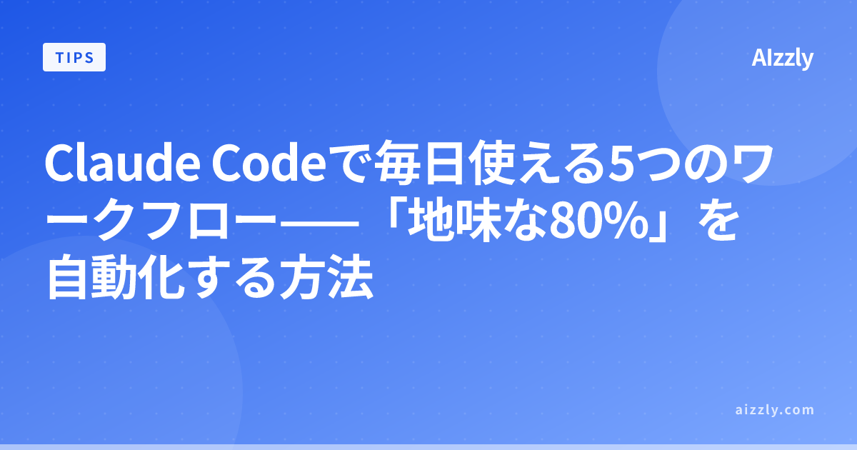 Claude Codeで毎日使える5つのワークフロー——「地味な80%」を自動化する方法