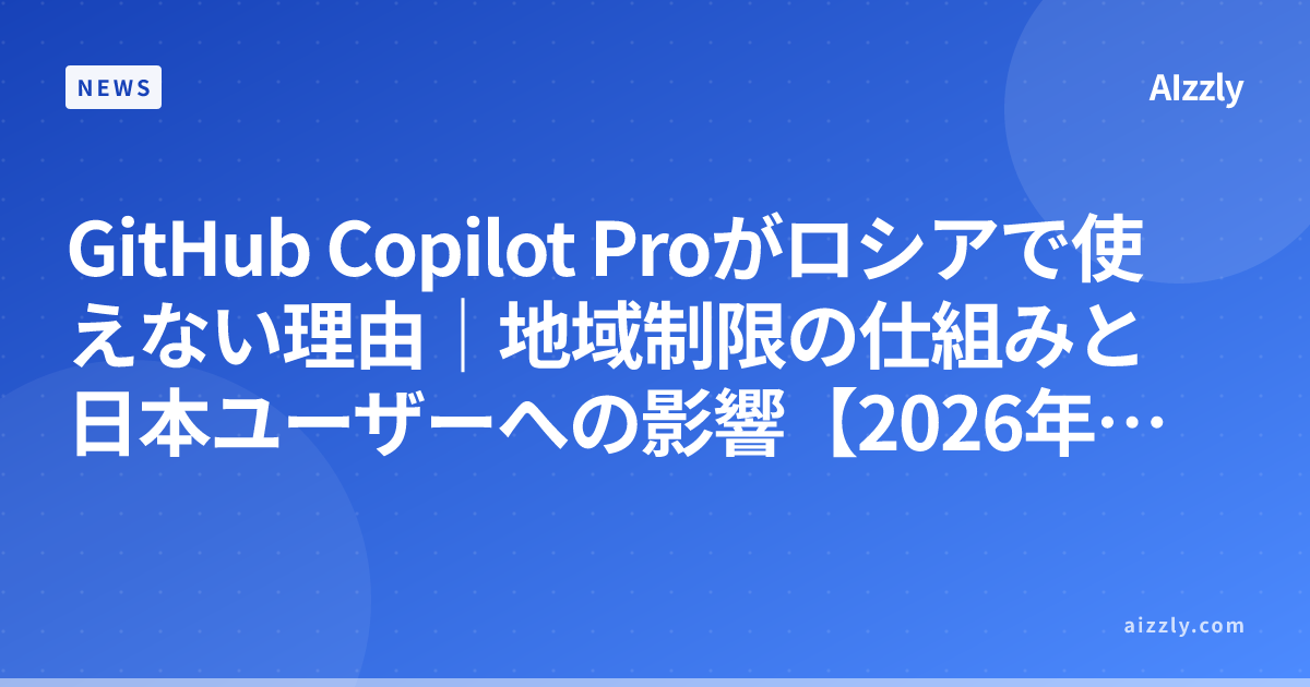 GitHub Copilot Proがロシアで使えない理由｜地域制限の仕組みと日本ユーザーへの影響【2026年最新】