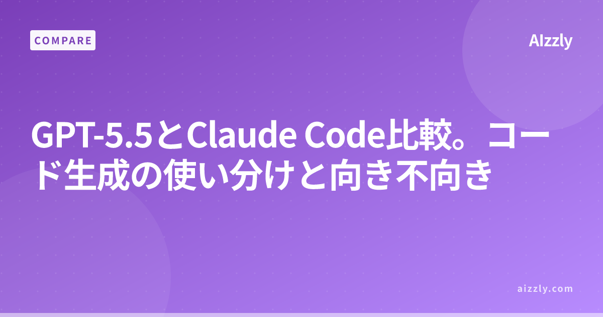 GPT-5.5とClaude Code比較。コード生成の使い分けと向き不向き