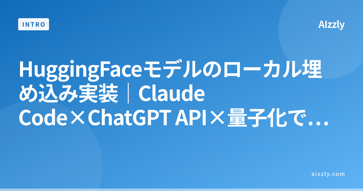 HuggingFaceモデルのローカル埋め込み実装｜Claude Code×ChatGPT API×量子化で高速化【2026年版】
