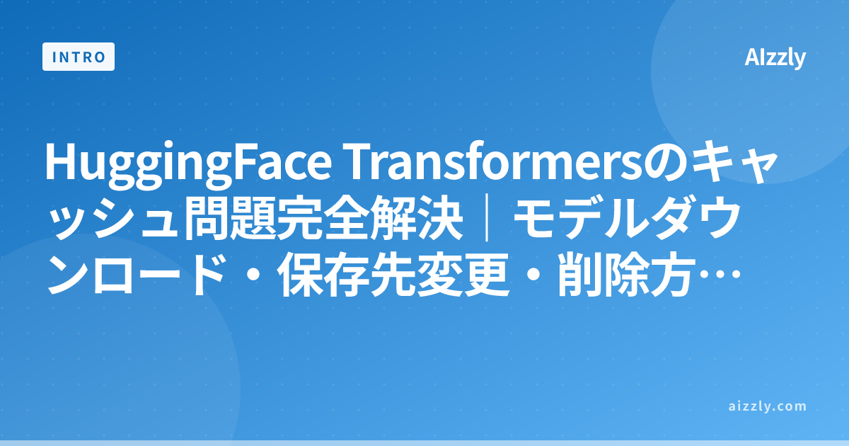 HuggingFace Transformersのキャッシュ問題完全解決｜モデルダウンロード・保存先変更・削除方法【Python実装付き】