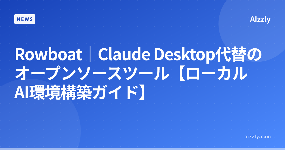 Rowboat｜Claude Desktop代替のオープンソースツール【ローカルAI環境構築ガイド】