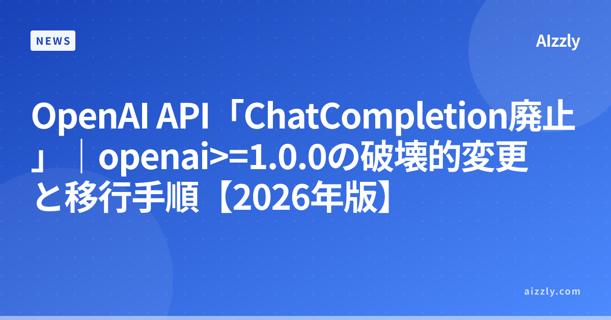 OpenAI API「ChatCompletion廃止」｜openai>=1.0.0の破壊的変更と移行手順【2026年版】