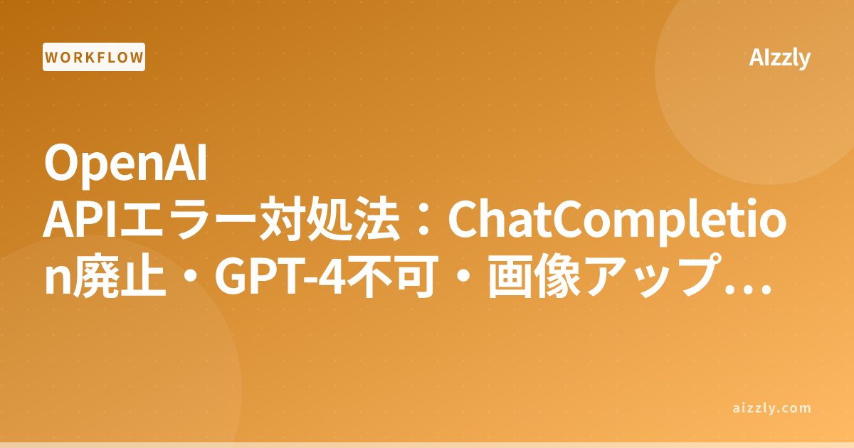 OpenAI APIエラーの解決方法｜ChatCompletion廃止・GPT-4アクセス・画像アップロード完全ガイド