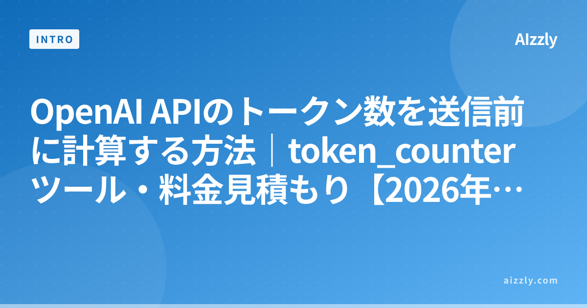 OpenAI APIのトークン数を送信前に計算する方法｜token_counterツール・料金見積もり【2026年版】