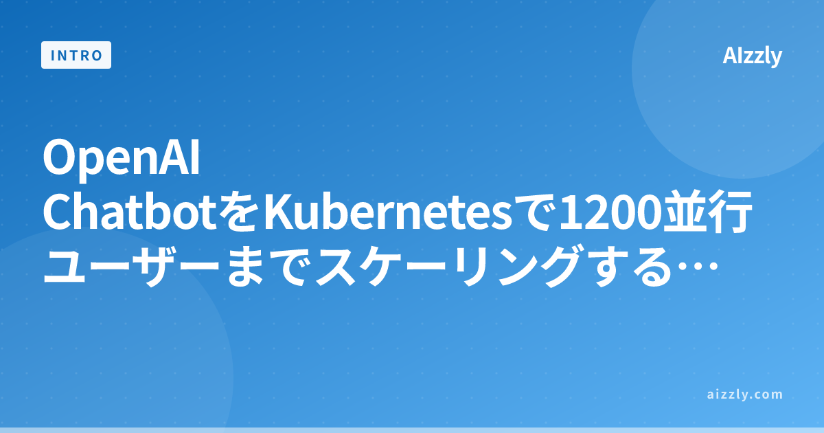 OpenAI ChatbotをKubernetesで1200並行ユーザーまでスケーリングする実装手順｜本番環境対応【2026年版】