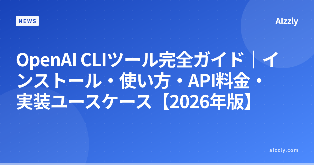OpenAI CLIツール完全ガイド｜インストール・使い方・API料金・実装ユースケース【2026年版】