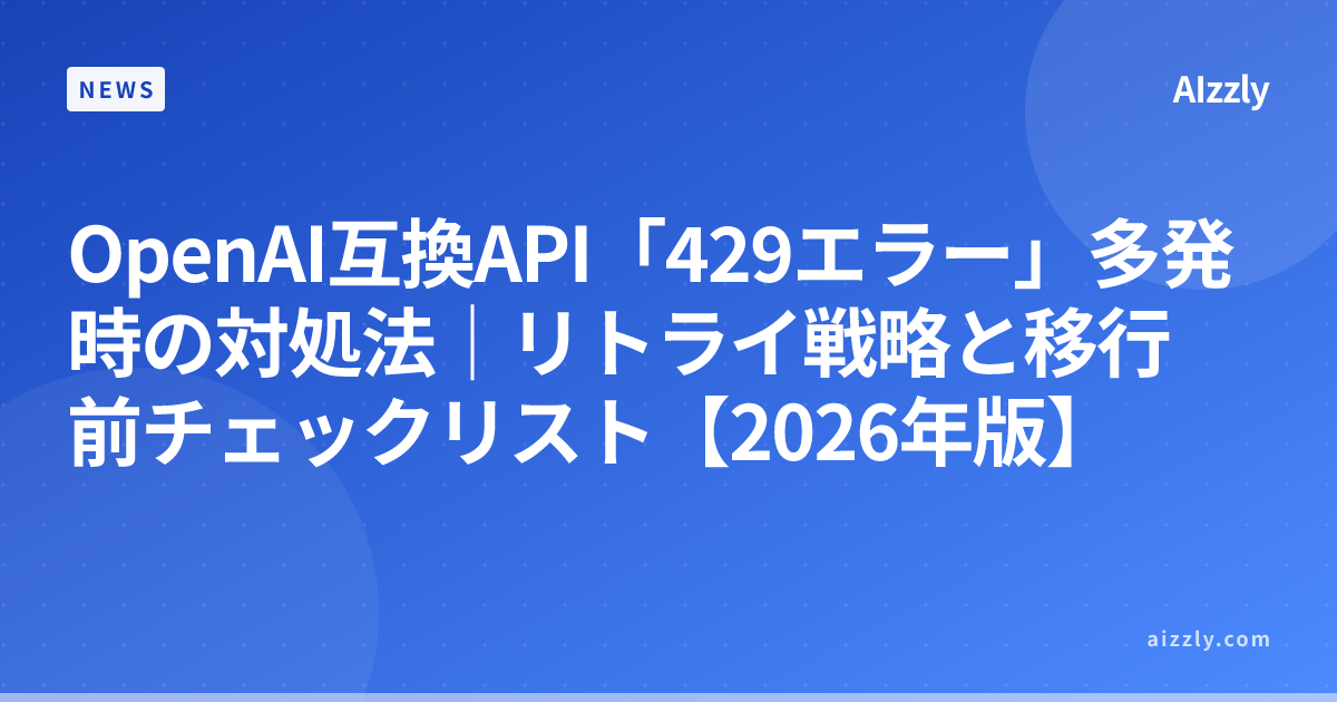 OpenAI互換API「429エラー」多発時の対処法｜リトライ戦略と移行前チェックリスト【2026年版】